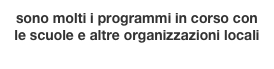 sono molti i programmi in corso con le scuole e altre organizzazioni locali
