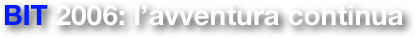 BIT 2006: l’avventura continua
